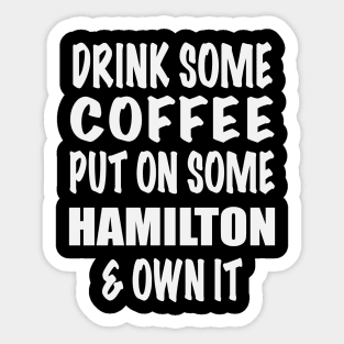 Drink Some Coffee Put on Some Hamilton & Own It (white text) Sticker